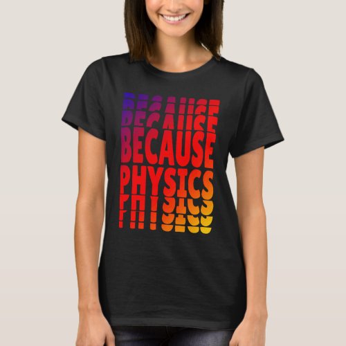 Because Physics  Science Student Teachers Nerds T_Shirt