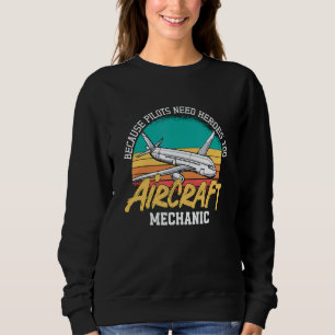 Because Pilots Need Heroes Too Aircraft Mechanic A Sweatshirt