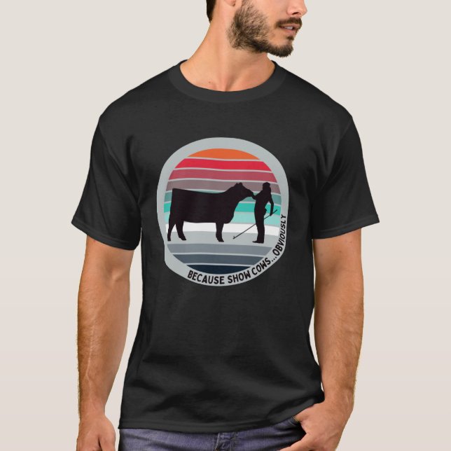 Because Show Cows  Obviously  Fun Cattle Showing F T-Shirt (Front)