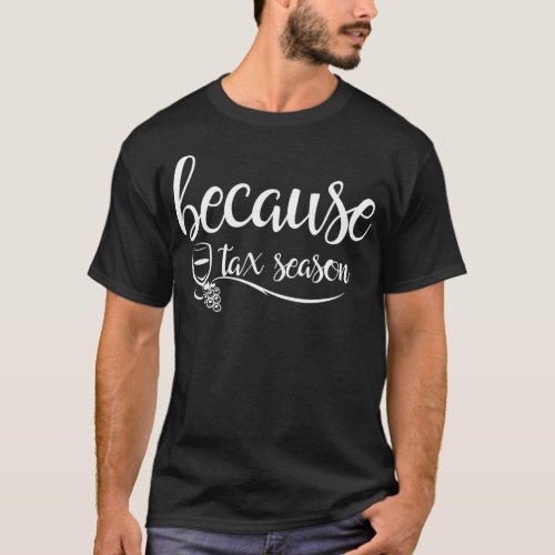 Because Tax Season Wine Glass Accountant gift IRS  T_Shirt