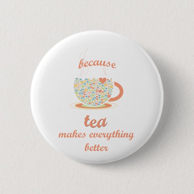 Because Tea Makes Everything Better Pinback Button (Front)