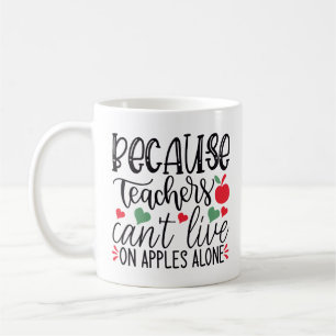 Because Teachers Can't Live On Apples Alone Coffee Mug