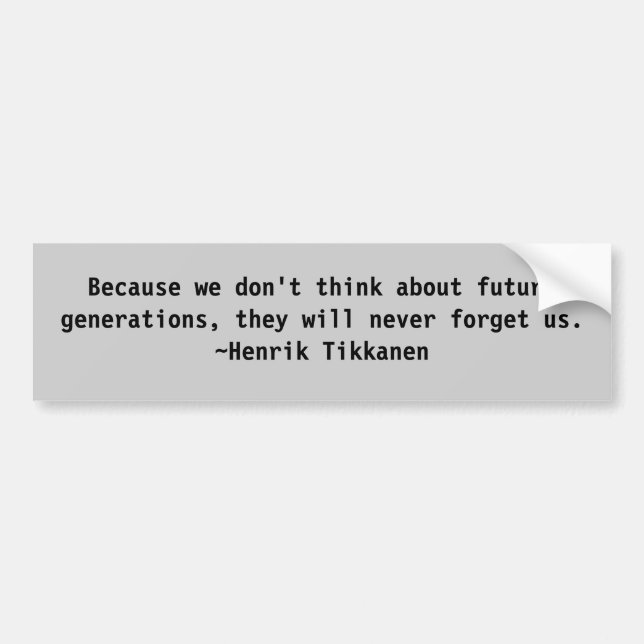 Because we don't think about future generations... bumper sticker (Front)