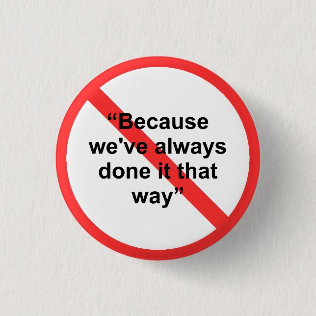 Because we've always done it that way pinback button (Front)
