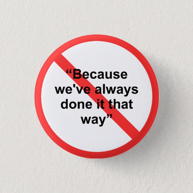 Because we've always done it that way pinback button (Front)