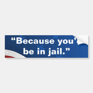 “Because you’d be in jail.” Bumper Sticker