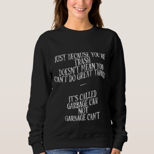 Because Youre Trash Doesnt Mean You Cant Do Great Sweatshirt