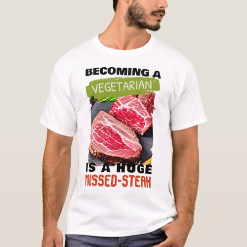 Becoming A Vegetarian is A Huge Missed_Steak T_Shi T_Shirt