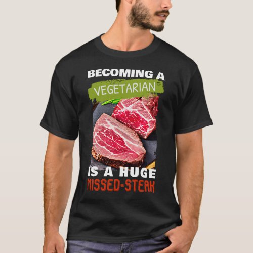 Becoming A Vegetarian is A Huge Missed_Steak T_Shirt