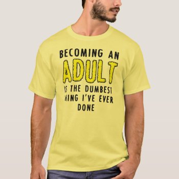 Becoming An Adult Funny T-shirt by FunnyBusiness at Zazzle