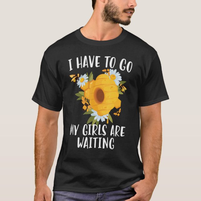 Bee  Beekeeping I Have To Go My Girls Are Waiting T-Shirt (Front)