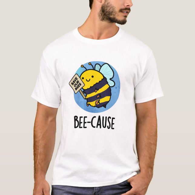 Bee-cause Funny Insect Bee Pun  T-Shirt (Front)