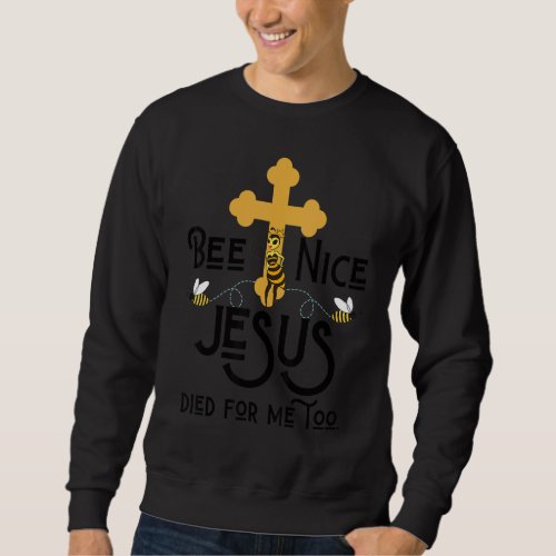 Bee Nice Jesus Died For Me Too Easter Spring Bumbl Sweatshirt