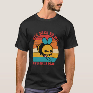 Bee Nice To Me My Mom Is Dead Mother Apparel T-Shirt