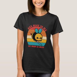 Bee Nice To Me My Mom Is Dead Mother Apparel T-Shirt