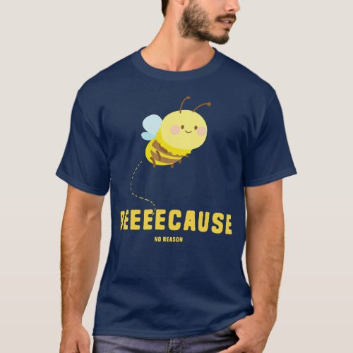 BeeeeCause No Reason T_Shirt