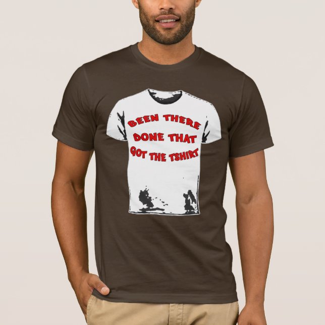 BEEN THERE DONE THAT GOT THE TSHIRT (Front)
