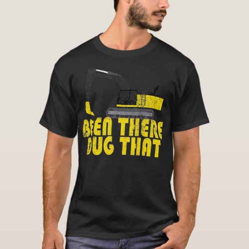 Been There Dug That  Cool Excavating    T_Shirt