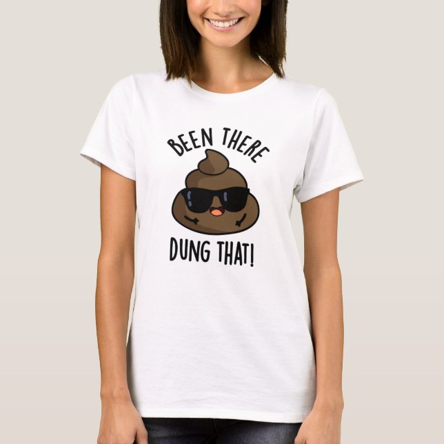 Been There Dung That Funny Poop Pun  T-Shirt (Front)