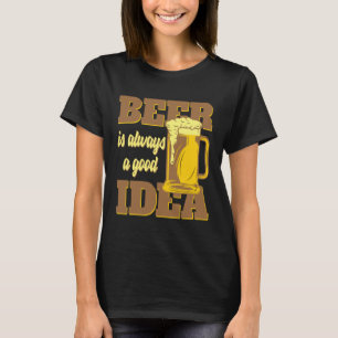 Beer and alcohol are always a good idea T-Shirt