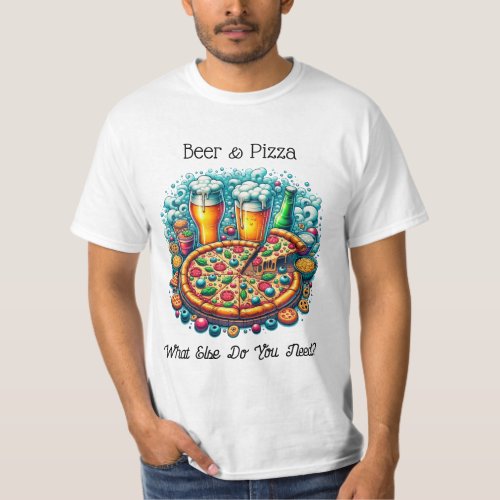 Beer and Pizza  What Else Do You Need T_Shirt