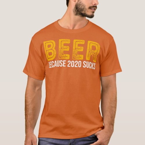 Beer Because 2020 Sucks T_Shirt