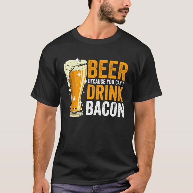 Beer because you can t drink Bacon T-Shirt (Front)