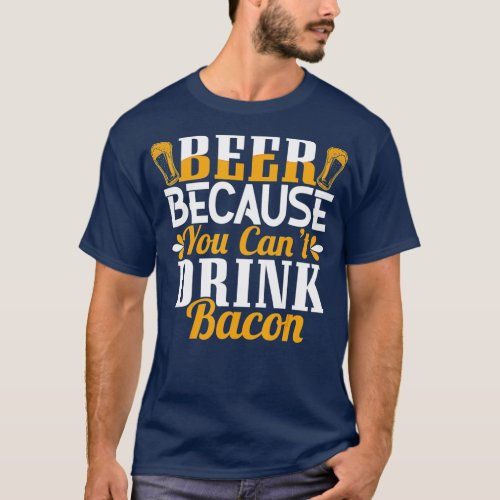 Beer Because You Cant Drink Bacon Funny Bacon Day T_Shirt