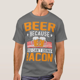 Beer Because You Can't Drink Bacon Funny Pig Meat T-Shirt