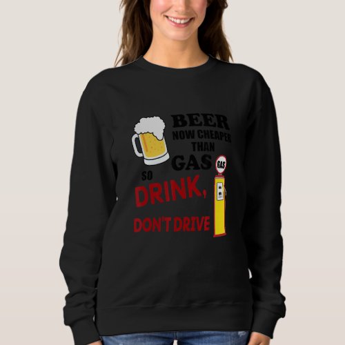 Beer Cheaper Than Gas So Let Drink Dont Drive App Sweatshirt