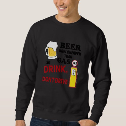 Beer Cheaper Than Gas So Let Drink Dont Drive App Sweatshirt