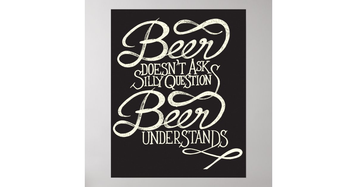 Beer Doesn't Ask Silly Questions Poster Zazzle