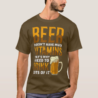 Beer Doesnt Have Much Vitamins Thats Why I Drink L T-Shirt