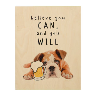 Beer Dog Bulldog - Believe you can, and you will Wood Wall Art