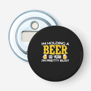 Beer Drinker I Am Holding A Beer Birthday Bottle Opener