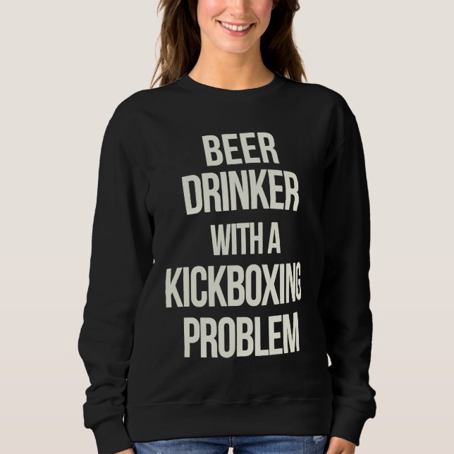 Beer Drinker With Kickboxing Problem  Workout Kick Sweatshirt (Front)