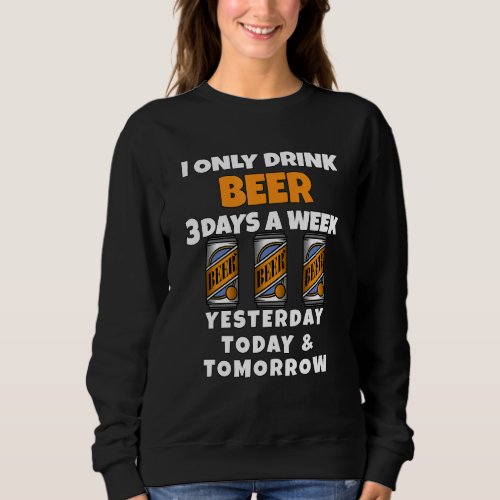 Beer Drinkers I Only Drink Beer 3 Days A Week Beer Sweatshirt