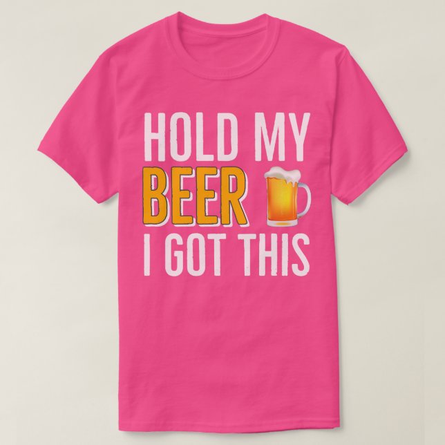 BEER DRINKING Hold My Beer I Got This T-Shirt (Design Front)