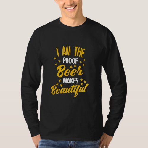 Beer Drinking _ I Am The Proof Beer Makes Beautifu T_Shirt