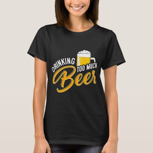 Beer Drinking Too Much Beer Homebrewing Brewer Bre T_Shirt