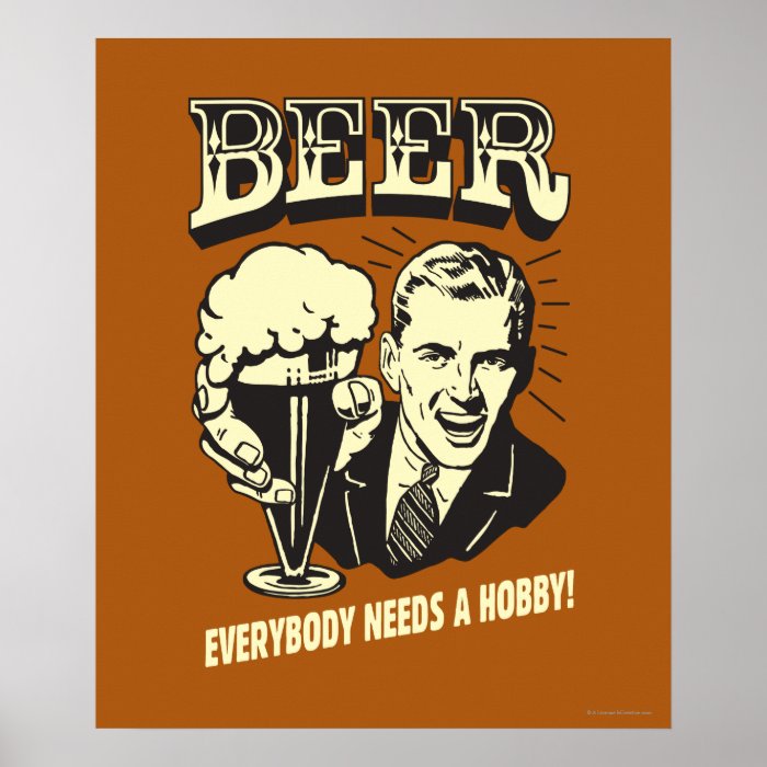 Beer Everybody Needs A Hobby Posters