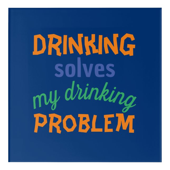 Beer Funny Quote: Drinking Solves Drinking Problem Acrylic Print (Front)