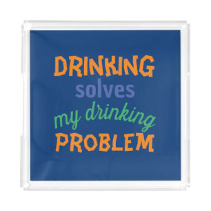 Beer Funny Quote: Drinking Solves Drinking Problem Acrylic Tray