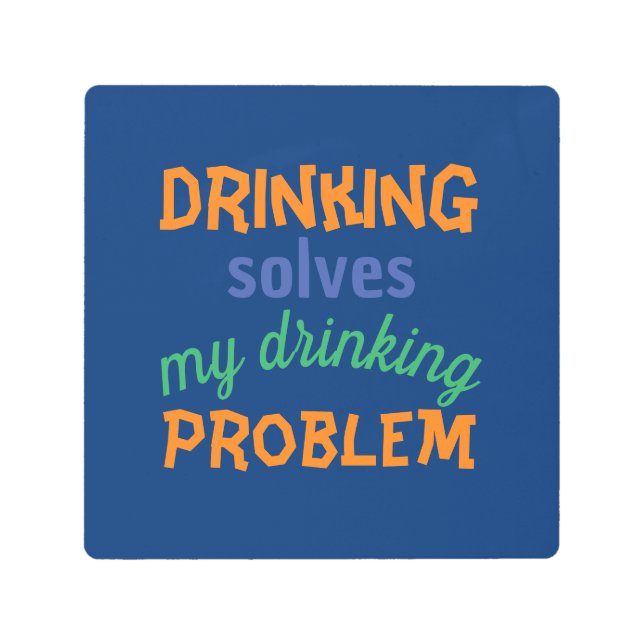Beer Funny Quote: Drinking Solves Drinking Problem Metal Print (Front)