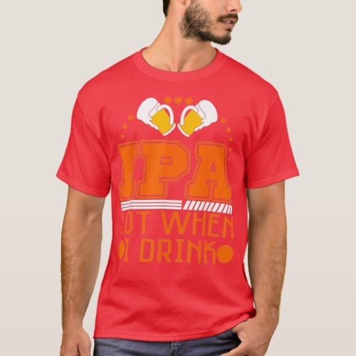Beer Gift IPA Lover Lot When I Drink Casual Mens C T_Shirt