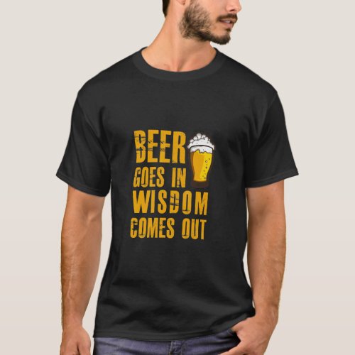 Beer goes in and Wisdom comes out funny beer lover T_Shirt