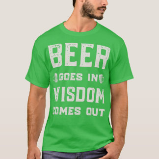 Beer Goes In Wisdom Comes Out Funny T T-Shirt