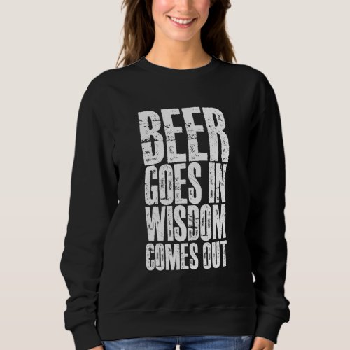 Beer Goes In  Wisdom Comes Out    Sweatshirt