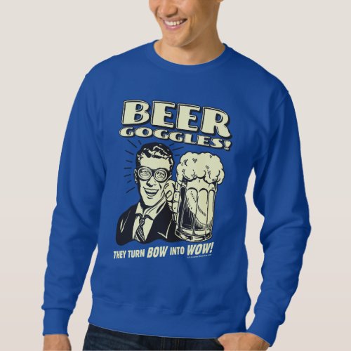 Beer Goggles Turn Bow Into Wow Sweatshirt