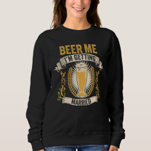 Beer Groom Bachelor Party Beer Me I m Getting Marr Sweatshirt